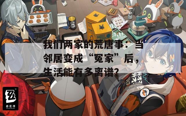 我们两家的荒唐事：当邻居变成“冤家”后，生活能有多离谱？