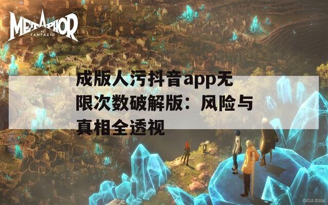 成版人污抖音app无限次数破解版：风险与真相全透视