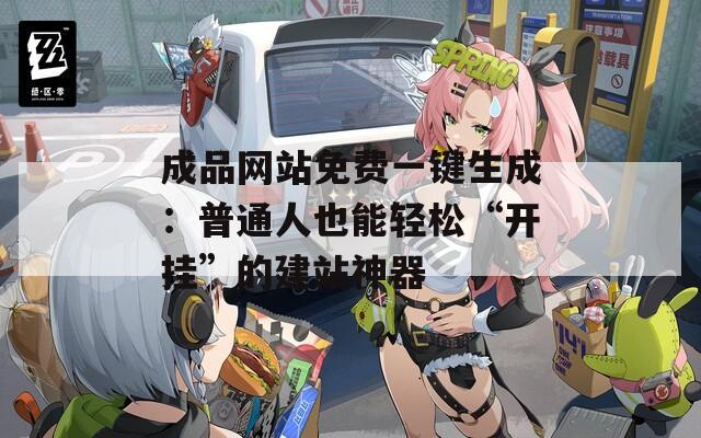 成品网站免费一键生成：普通人也能轻松“开挂”的建站神器