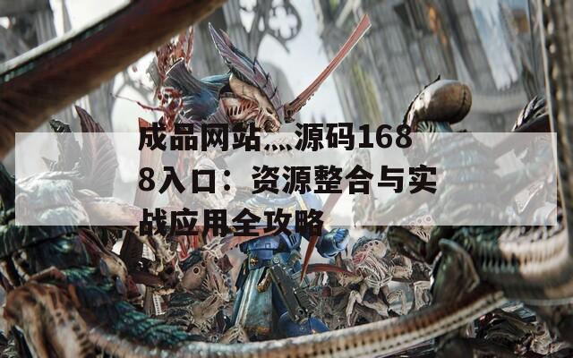 成品网站灬源码1688入口：资源整合与实战应用全攻略