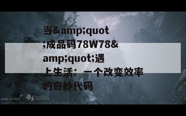 当&quot;成品码78W78&quot;遇上生活：一个改变效率的奇妙代码