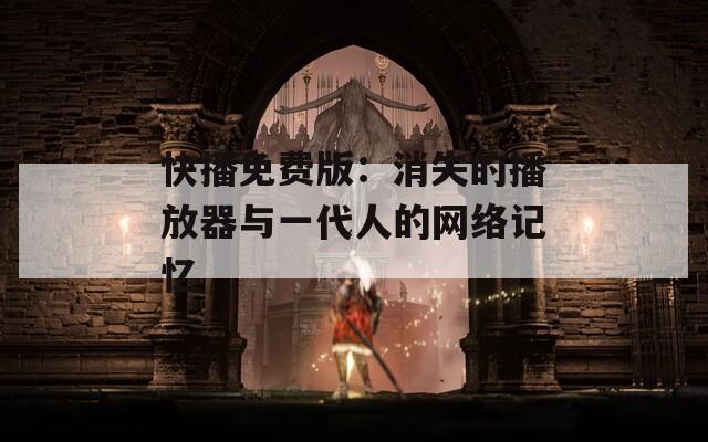 快播免费版：消失的播放器与一代人的网络记忆