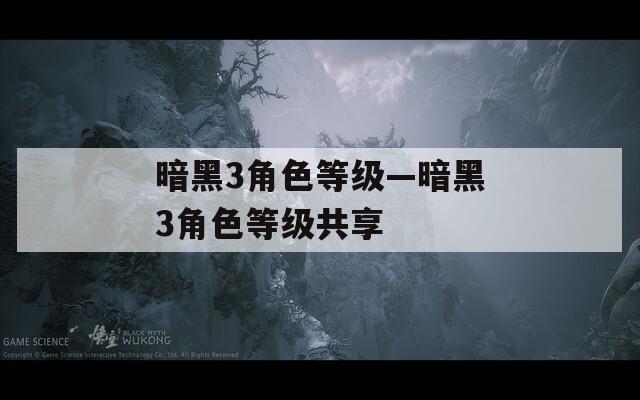 暗黑3角色等级—暗黑3角色等级共享