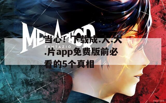 当心！下载成.人.大.片app免费版前必看的5个真相