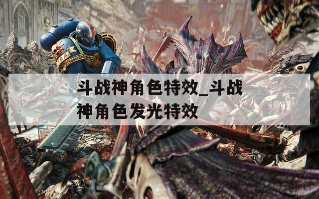 斗战神角色特效_斗战神角色发光特效
