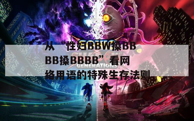 从“性妇BBW搡BBBB搡BBBB”看网络用语的特殊生存法则
