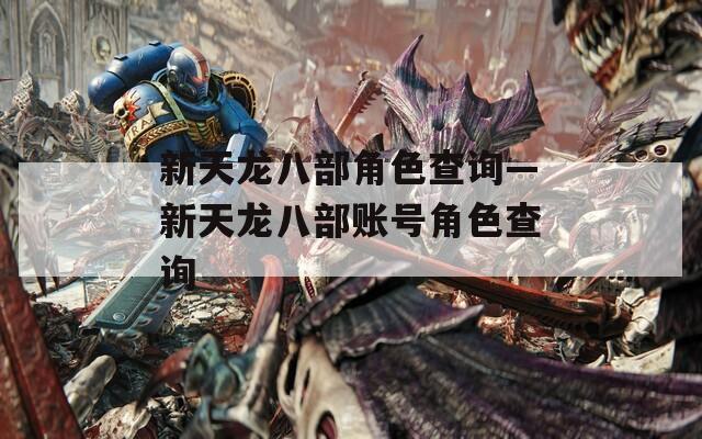 新天龙八部角色查询—新天龙八部账号角色查询