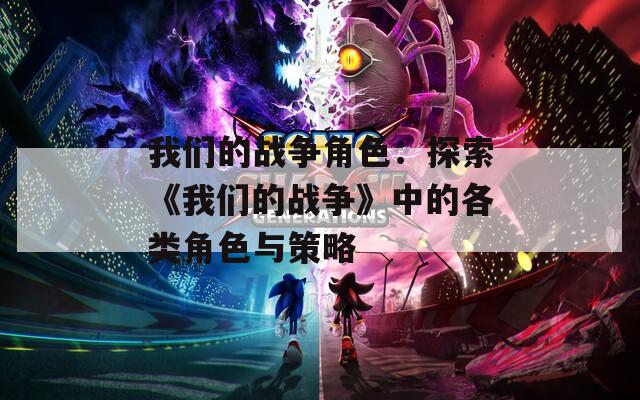 我们的战争角色：探索《我们的战争》中的各类角色与策略