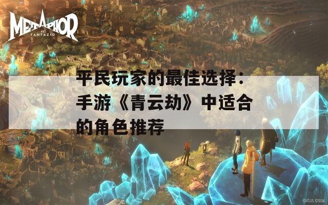 平民玩家的最佳选择：手游《青云劫》中适合的角色推荐