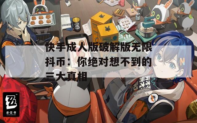 快手成人版破解版无限抖币：你绝对想不到的三大真相