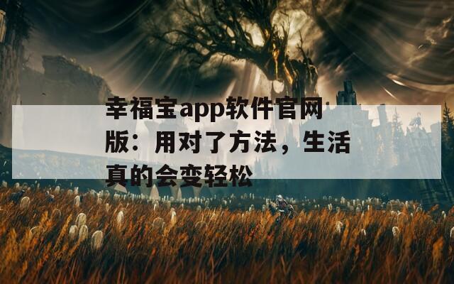 幸福宝app软件官网版：用对了方法，生活真的会变轻松