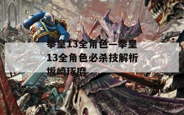 拳皇13全角色—拳皇13全角色必杀技解析坂崎琢磨