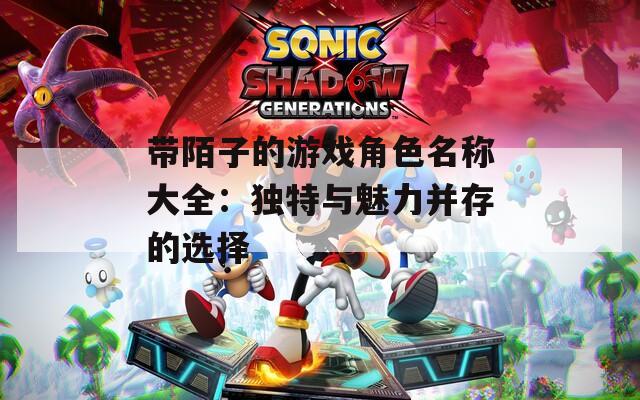 带陌子的游戏角色名称大全：独特与魅力并存的选择