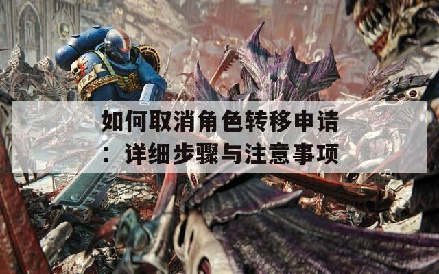 如何取消角色转移申请：详细步骤与注意事项