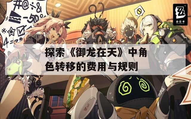 探索《御龙在天》中角色转移的费用与规则