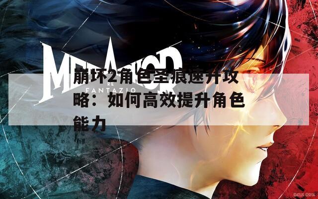 崩坏2角色圣痕速升攻略：如何高效提升角色能力