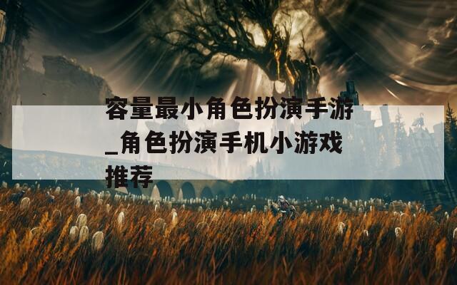 容量最小角色扮演手游_角色扮演手机小游戏推荐
