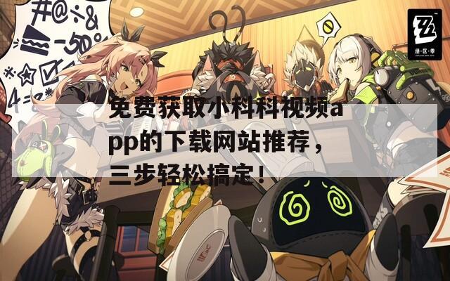 免费获取小科科视频app的下载网站推荐，三步轻松搞定！