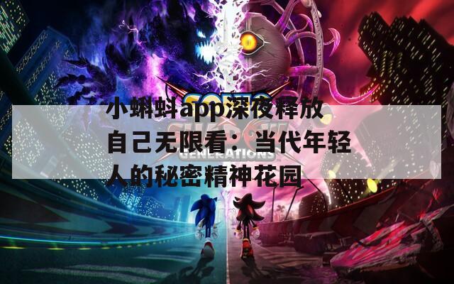 小蝌蚪app深夜释放自己无限看：当代年轻人的秘密精神花园