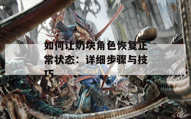 如何让奶块角色恢复正常状态：详细步骤与技巧