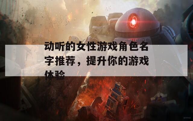 动听的女性游戏角色名字推荐，提升你的游戏体验