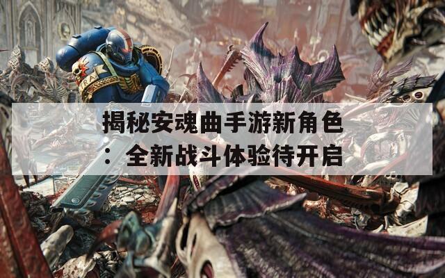 揭秘安魂曲手游新角色：全新战斗体验待开启