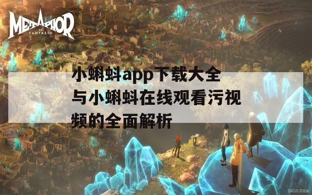小蝌蚪app下载大全与小蝌蚪在线观看污视频的全面解析