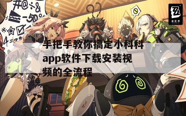 手把手教你搞定小科科app软件下载安装视频的全流程