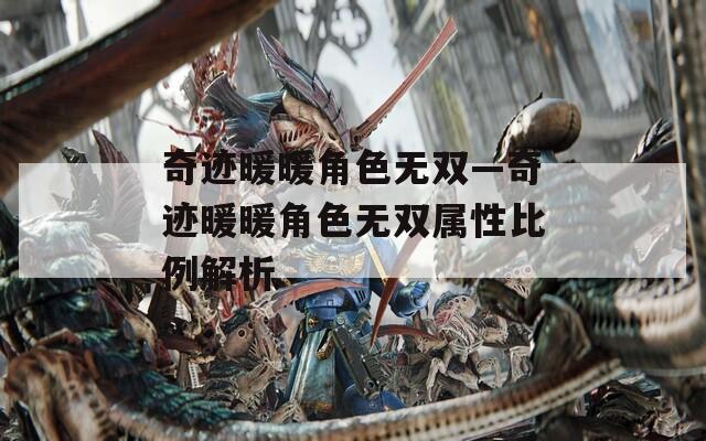 奇迹暖暖角色无双—奇迹暖暖角色无双属性比例解析
