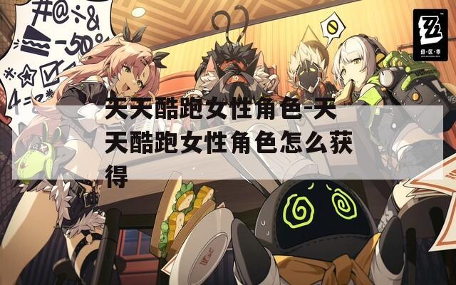 天天酷跑女性角色-天天酷跑女性角色怎么获得