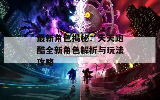 最新角色揭秘：天天跑酷全新角色解析与玩法攻略