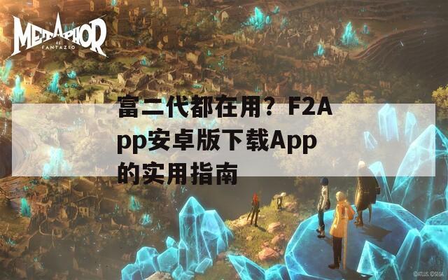 富二代都在用？F2App安卓版下载App的实用指南