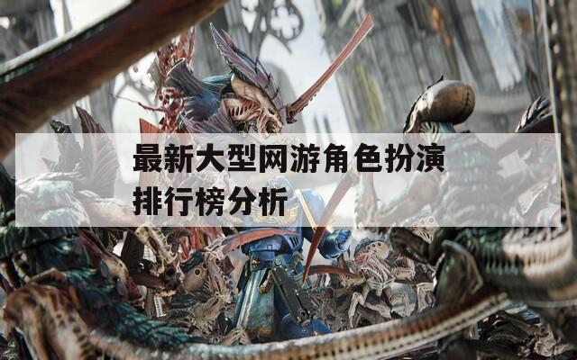 最新大型网游角色扮演排行榜分析