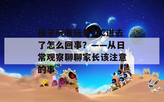 孩子玩着玩着就C进去了怎么回事？——从日常观察聊聊家长该注意的事
