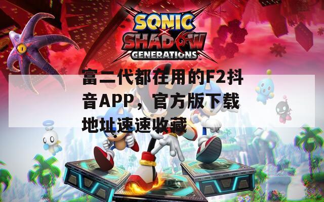 富二代都在用的F2抖音APP，官方版下载地址速速收藏