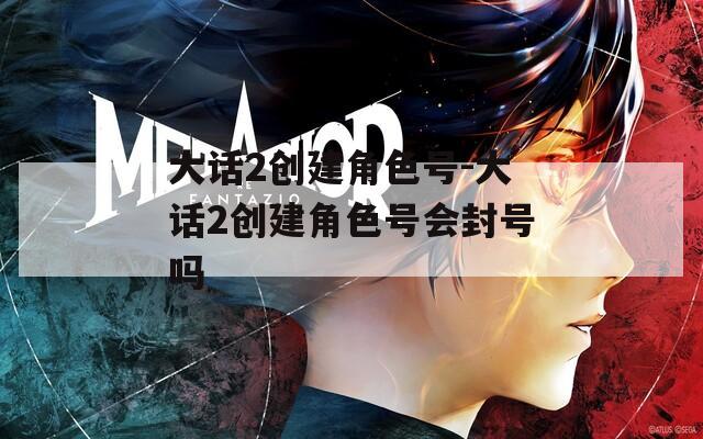 大话2创建角色号-大话2创建角色号会封号吗
