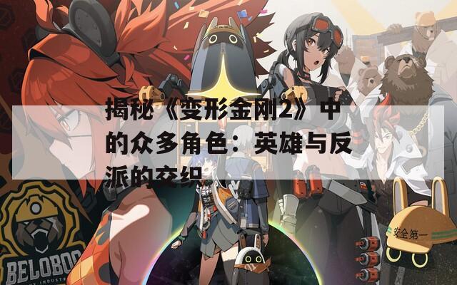 揭秘《变形金刚2》中的众多角色：英雄与反派的交织