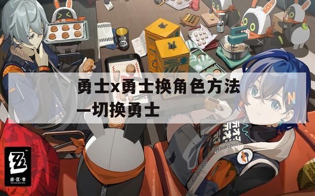 勇士x勇士换角色方法—切换勇士