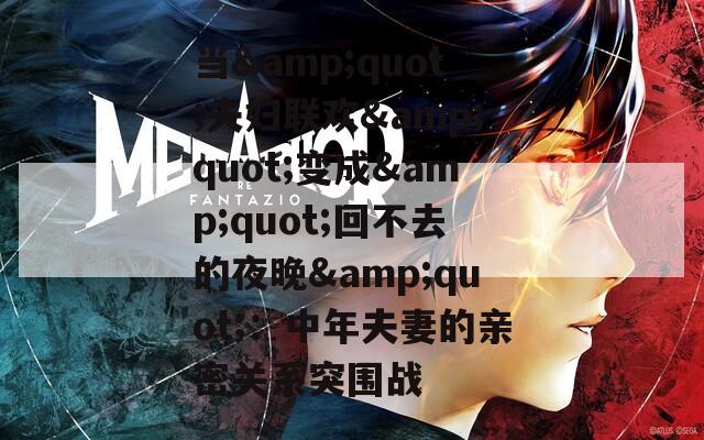 当&quot;夫妇联欢&quot;变成&quot;回不去的夜晚&quot;：中年夫妻的亲密关系突围战