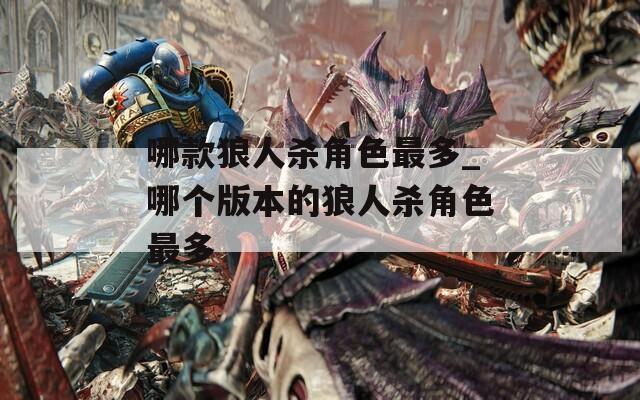 哪款狼人杀角色最多_哪个版本的狼人杀角色最多