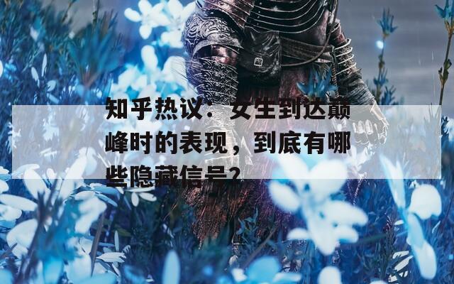 知乎热议：女生到达巅峰时的表现，到底有哪些隐藏信号？