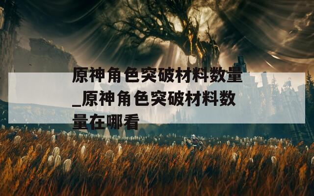 原神角色突破材料数量_原神角色突破材料数量在哪看