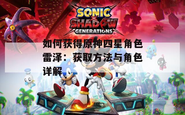 如何获得原神四星角色雷泽：获取方法与角色详解