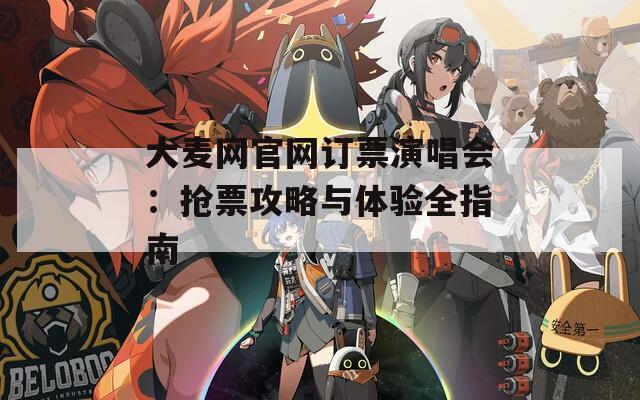 大麦网官网订票演唱会：抢票攻略与体验全指南