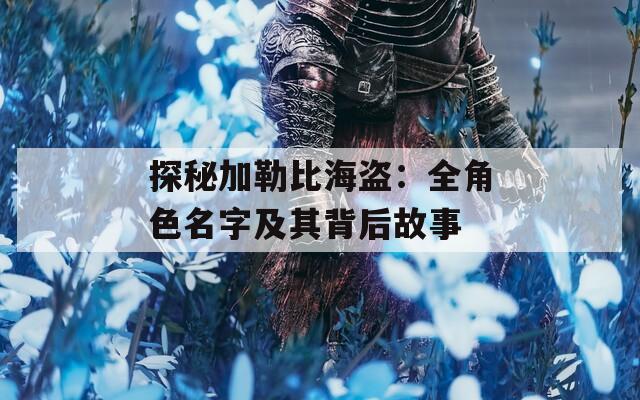 探秘加勒比海盗：全角色名字及其背后故事