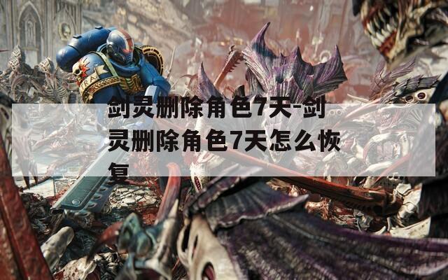 剑灵删除角色7天-剑灵删除角色7天怎么恢复