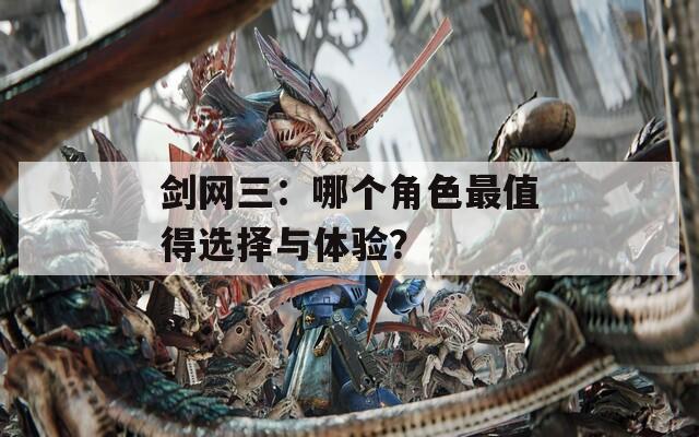剑网三：哪个角色最值得选择与体验？