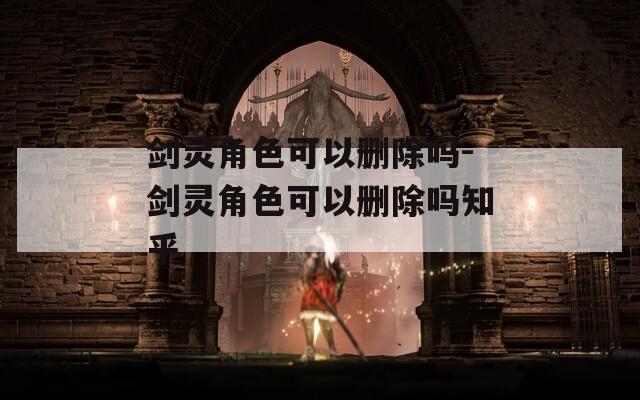剑灵角色可以删除吗-剑灵角色可以删除吗知乎