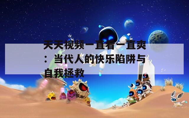 天天视频一直看一直爽：当代人的快乐陷阱与自我拯救