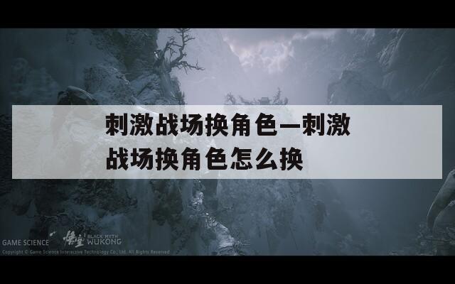 刺激战场换角色—刺激战场换角色怎么换